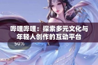 哔哩哔哩：探索多元文化与年轻人创作的互动平台