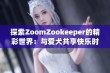 探索ZoomZookeeper的精彩世界：与爱犬共享快乐时光