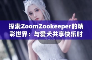 探索ZoomZookeeper的精彩世界：与爱犬共享快乐时光