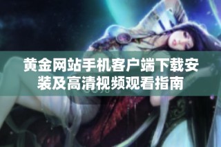 黄金网站手机客户端下载安装及高清视频观看指南