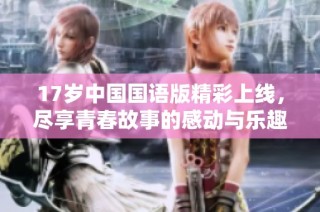 17岁中国国语版精彩上线，尽享青春故事的感动与乐趣