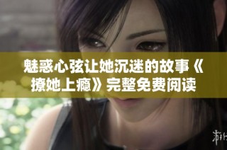 魅惑心弦让她沉迷的故事《撩她上瘾》完整免费阅读