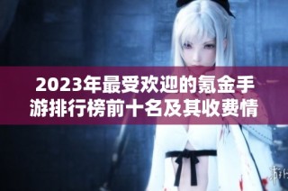 2023年最受欢迎的氪金手游排行榜前十名及其收费情况解析