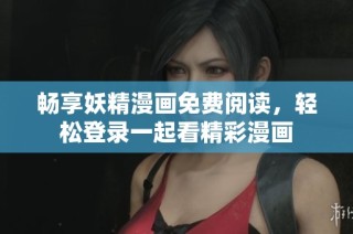 畅享妖精漫画免费阅读，轻松登录一起看精彩漫画