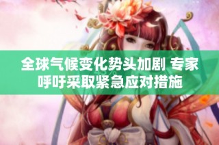 全球气候变化势头加剧 专家呼吁采取紧急应对措施