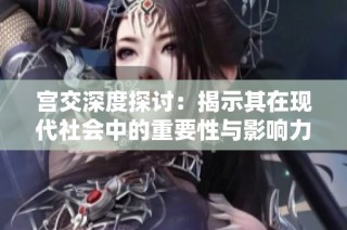 宫交深度探讨：揭示其在现代社会中的重要性与影响力