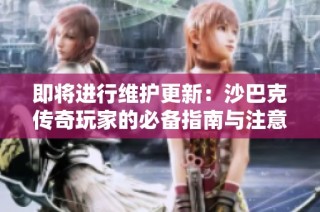 即将进行维护更新：沙巴克传奇玩家的必备指南与注意事项！