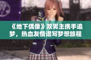 《地下偶像》双男主携手追梦，热血友情谱写梦想旅程