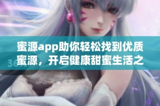 蜜源app助你轻松找到优质蜜源，开启健康甜蜜生活之旅