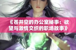 《苍井空的办公室秘事：欲望与激情交织的职场故事》