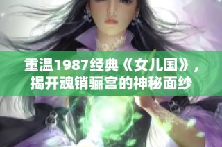 重温1987经典《女儿国》，揭开魂销骊宫的神秘面纱