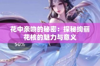 花中亲吻的秘密：探秘绚丽花核的魅力与意义