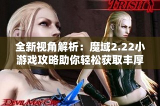 全新视角解析：魔域2.22小游戏攻略助你轻松获取丰厚奖励