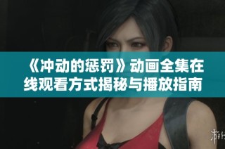 《冲动的惩罚》动画全集在线观看方式揭秘与播放指南