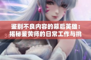 鉴别不良内容的幕后英雄：揭秘鉴黄师的日常工作与挑战