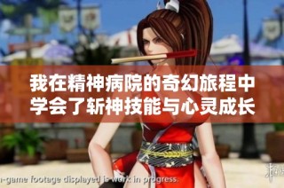 我在精神病院的奇幻旅程中学会了斩神技能与心灵成长