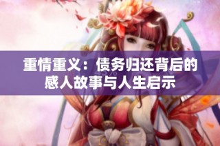 重情重义：债务归还背后的感人故事与人生启示