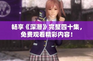 畅享《深潜》完整四十集，免费观看精彩内容！
