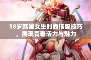 18岁韩国女生时尚搭配技巧，展现青春活力与魅力