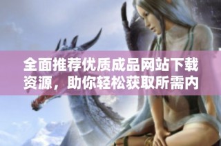 全面推荐优质成品网站下载资源，助你轻松获取所需内容！