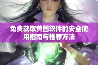免费获取黄图软件的安全使用指南与推荐方法