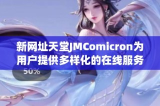 新网址天堂JMComicron为用户提供多样化的在线服务