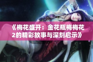 《梅花盛开：金花瓶梅梅花2的精彩故事与深刻启示》