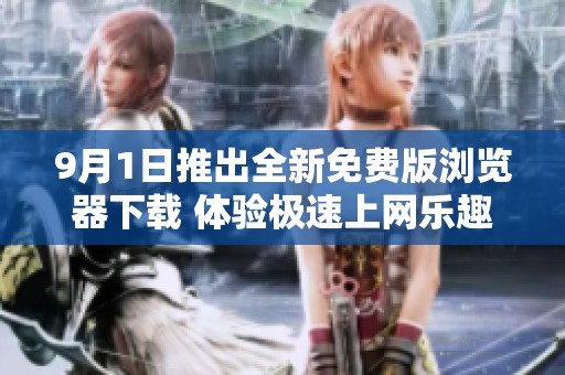 9月1日推出全新免费版浏览器下载 体验极速上网乐趣