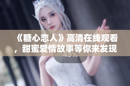 《糖心恋人》高清在线观看，甜蜜爱情故事等你来发现