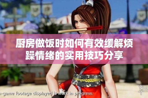 厨房做饭时如何有效缓解烦躁情绪的实用技巧分享
