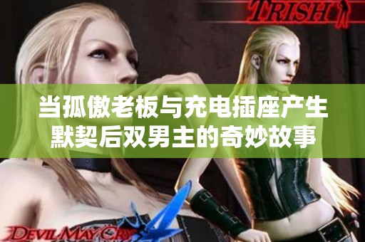 当孤傲老板与充电插座产生默契后双男主的奇妙故事