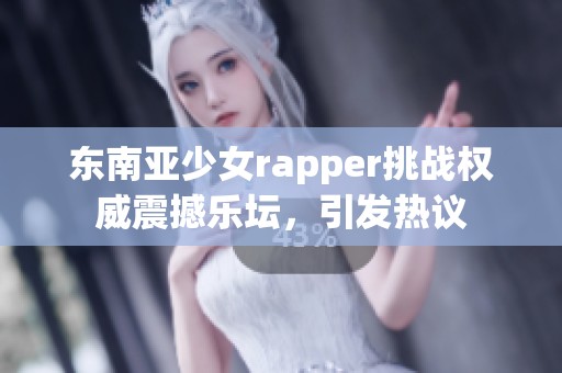 东南亚少女rapper挑战权威震撼乐坛，引发热议