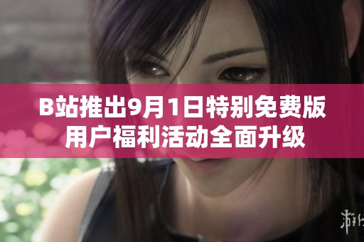 B站推出9月1日特别免费版 用户福利活动全面升级