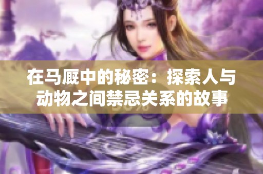 在马厩中的秘密：探索人与动物之间禁忌关系的故事
