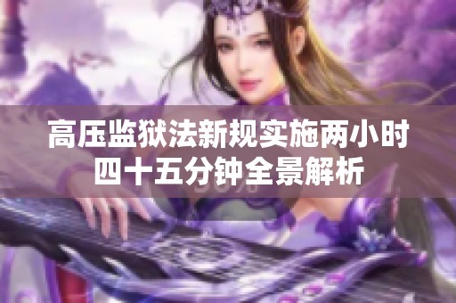 高压监狱法新规实施两小时四十五分钟全景解析