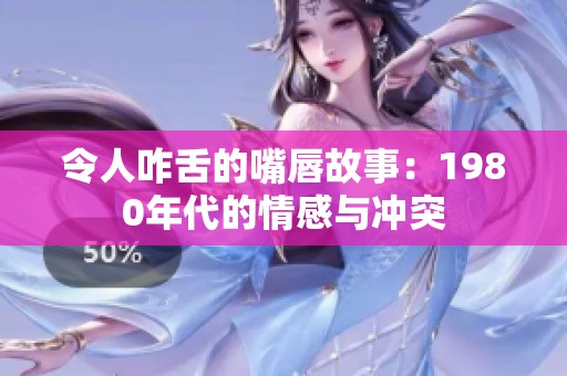 令人咋舌的嘴唇故事：1980年代的情感与冲突