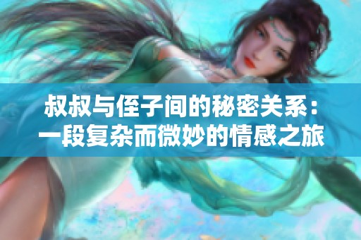 叔叔与侄子间的秘密关系：一段复杂而微妙的情感之旅