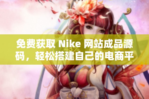 免费获取 Nike 网站成品源码，轻松搭建自己的电商平台