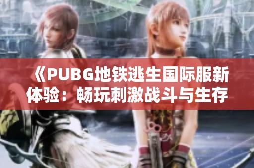 《PUBG地铁逃生国际服新体验：畅玩刺激战斗与生存挑战》