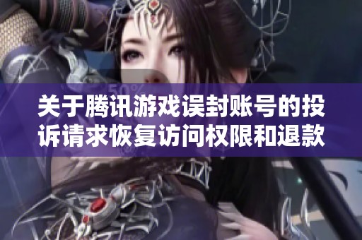 关于腾讯游戏误封账号的投诉请求恢复访问权限和退款事宜