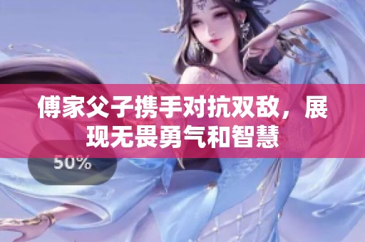 傅家父子携手对抗双敌，展现无畏勇气和智慧
