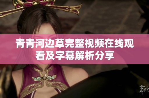 青青河边草完整视频在线观看及字幕解析分享
