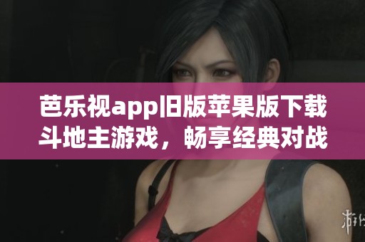 芭乐视app旧版苹果版下载斗地主游戏，畅享经典对战乐趣