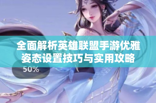 全面解析英雄联盟手游优雅姿态设置技巧与实用攻略