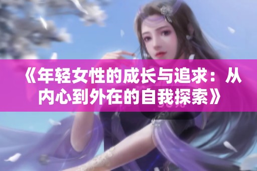 《年轻女性的成长与追求：从内心到外在的自我探索》