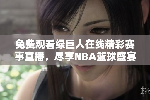 免费观看绿巨人在线精彩赛事直播，尽享NBA篮球盛宴
