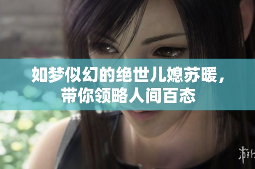 如梦似幻的绝世儿媳苏暖，带你领略人间百态