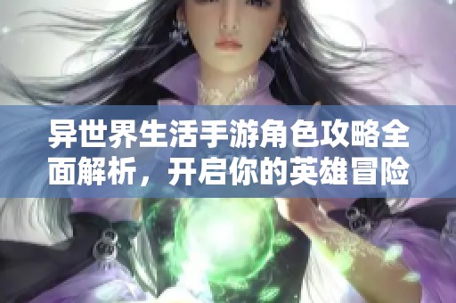 异世界生活手游角色攻略全面解析，开启你的英雄冒险之旅