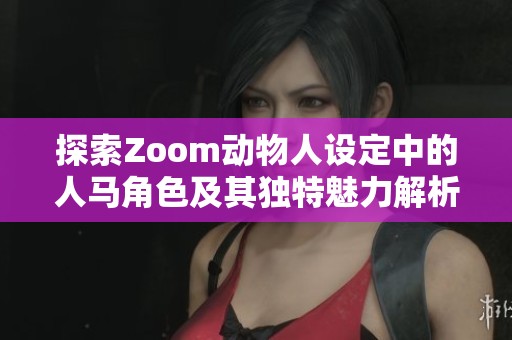 探索Zoom动物人设定中的人马角色及其独特魅力解析