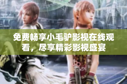 免费畅享小毛驴影视在线观看，尽享精彩影视盛宴